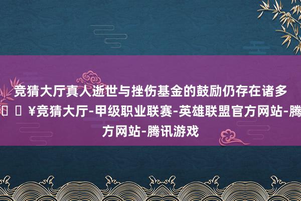 竞猜大厅真人逝世与挫伤基金的鼓励仍存在诸多争议-🔥竞猜大厅-甲级职业联赛-英雄联盟官方网站-腾讯游戏