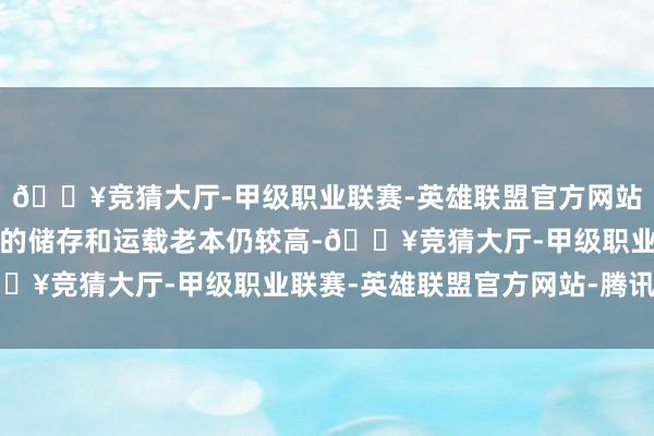 🔥竞猜大厅-甲级职业联赛-英雄联盟官方网站-腾讯游戏但当前氢气的储存和运载老本仍较高-🔥竞猜大厅-甲级职业联赛-英雄联盟官方网站-腾讯游戏
