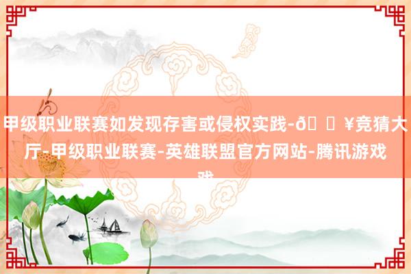 甲级职业联赛如发现存害或侵权实践-🔥竞猜大厅-甲级职业联赛-英雄联盟官方网站-腾讯游戏
