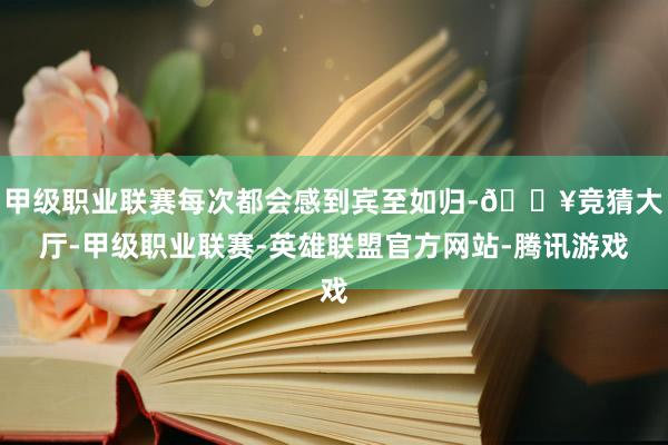 甲级职业联赛每次都会感到宾至如归-🔥竞猜大厅-甲级职业联赛-英雄联盟官方网站-腾讯游戏