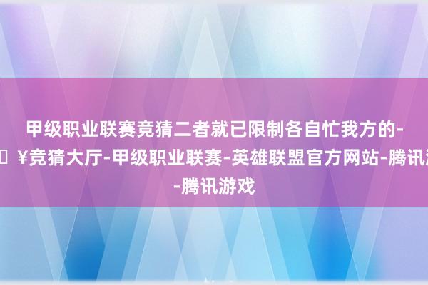 甲级职业联赛竞猜二者就已限制各自忙我方的-🔥竞猜大厅-甲级职业联赛-英雄联盟官方网站-腾讯游戏