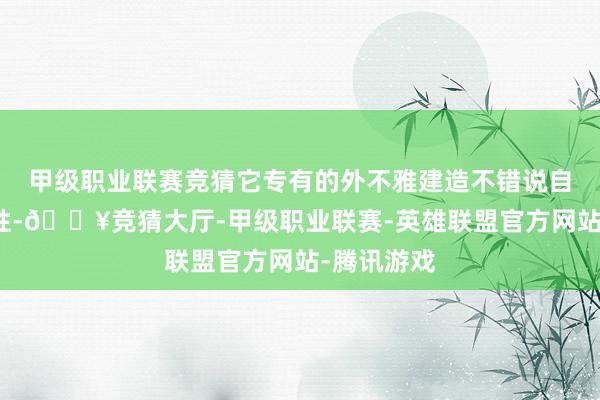 甲级职业联赛竞猜它专有的外不雅建造不错说自带网红属性-🔥竞猜大厅-甲级职业联赛-英雄联盟官方网站-腾讯游戏