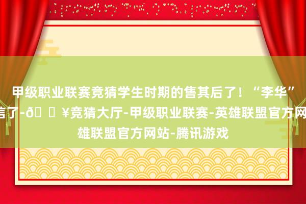 甲级职业联赛竞猜学生时期的售其后了！“李华”确实收到答信了-🔥竞猜大厅-甲级职业联赛-英雄联盟官方网站-腾讯游戏
