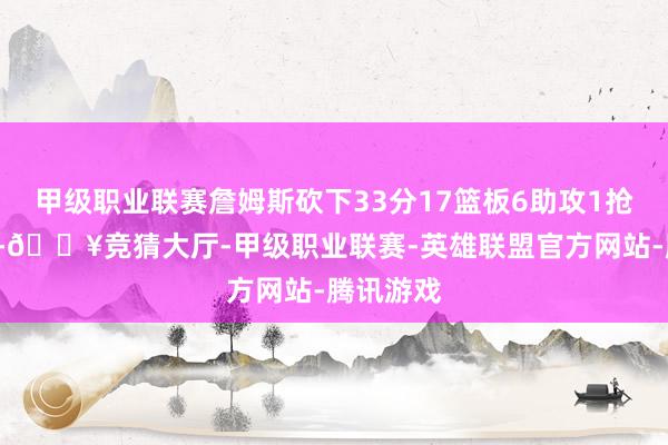 甲级职业联赛詹姆斯砍下33分17篮板6助攻1抢断1盖帽-🔥竞猜大厅-甲级职业联赛-英雄联盟官方网站-腾讯游戏