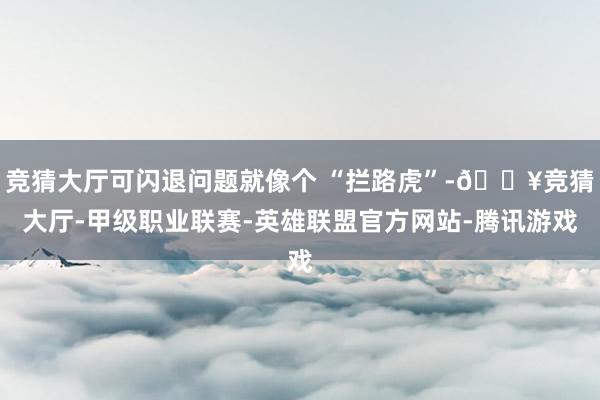 竞猜大厅可闪退问题就像个 “拦路虎”-🔥竞猜大厅-甲级职业联赛-英雄联盟官方网站-腾讯游戏