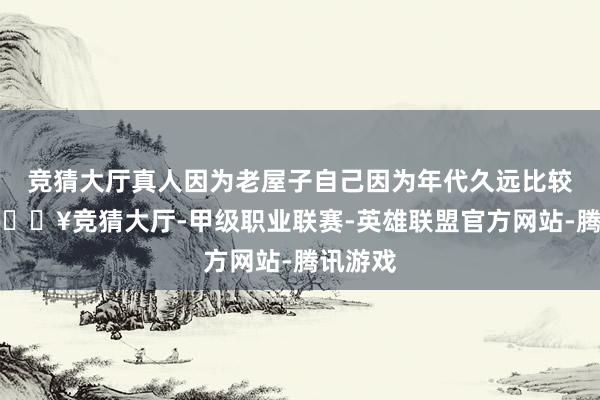 竞猜大厅真人因为老屋子自己因为年代久远比较破旧-🔥竞猜大厅-甲级职业联赛-英雄联盟官方网站-腾讯游戏