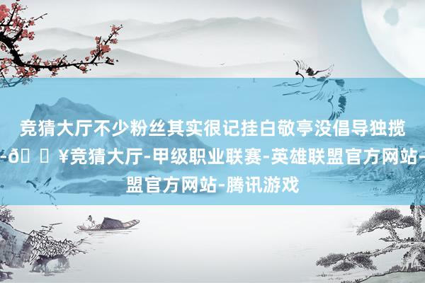 竞猜大厅不少粉丝其实很记挂白敬亭没倡导独揽「桑延」-🔥竞猜大厅-甲级职业联赛-英雄联盟官方网站-腾讯游戏