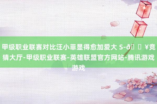 甲级职业联赛对比汪小菲显得愈加爱大 S-🔥竞猜大厅-甲级职业联赛-英雄联盟官方网站-腾讯游戏
