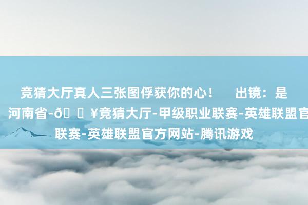 竞猜大厅真人三张图俘获你的心！    出镜：是吱吱子耶 发布于：河南省-🔥竞猜大厅-甲级职业联赛-英雄联盟官方网站-腾讯游戏