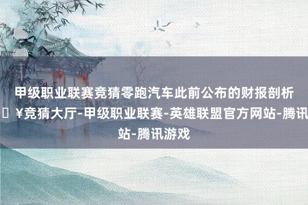 甲级职业联赛竞猜零跑汽车此前公布的财报剖析-🔥竞猜大厅-甲级职业联赛-英雄联盟官方网站-腾讯游戏
