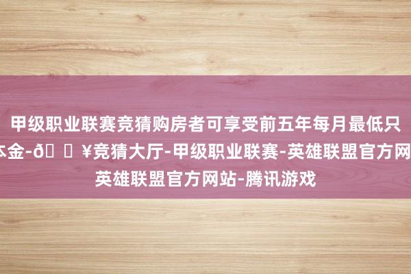 甲级职业联赛竞猜购房者可享受前五年每月最低只归还100元本金-🔥竞猜大厅-甲级职业联赛-英雄联盟官方网站-腾讯游戏