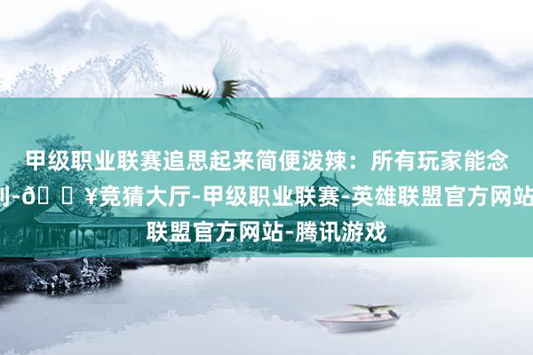 甲级职业联赛追思起来简便泼辣：所有玩家能念念到的福利-🔥竞猜大厅-甲级职业联赛-英雄联盟官方网站-腾讯游戏