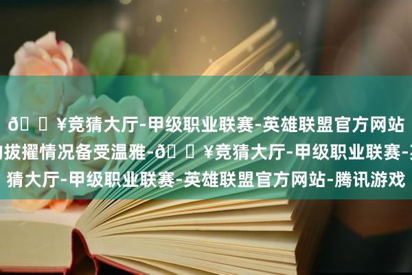🔥竞猜大厅-甲级职业联赛-英雄联盟官方网站-腾讯游戏印度大米的拔擢情况备受温雅-🔥竞猜大厅-甲级职业联赛-英雄联盟官方网站-腾讯游戏