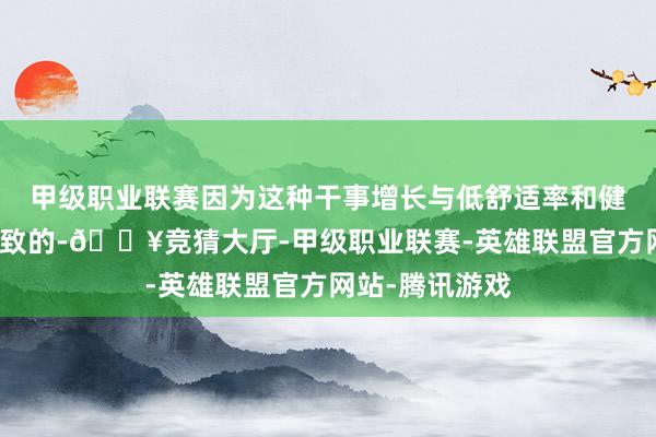 甲级职业联赛因为这种干事增长与低舒适率和健康的经济是一致的-🔥竞猜大厅-甲级职业联赛-英雄联盟官方网站-腾讯游戏