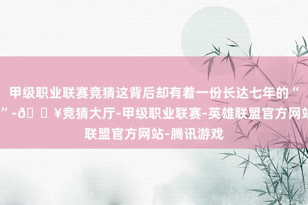 甲级职业联赛竞猜这背后却有着一份长达七年的“大揣测打算”-🔥竞猜大厅-甲级职业联赛-英雄联盟官方网站-腾讯游戏