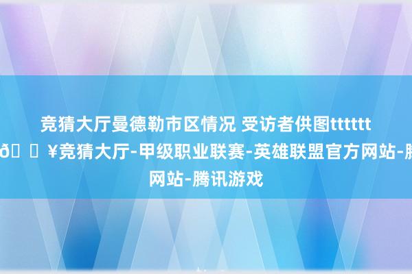 竞猜大厅曼德勒市区情况 受访者供图tttttt据了解-🔥竞猜大厅-甲级职业联赛-英雄联盟官方网站-腾讯游戏