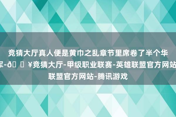 竞猜大厅真人便是黄巾之乱章节里席卷了半个华夏的黄巾军-🔥竞猜大厅-甲级职业联赛-英雄联盟官方网站-腾讯游戏