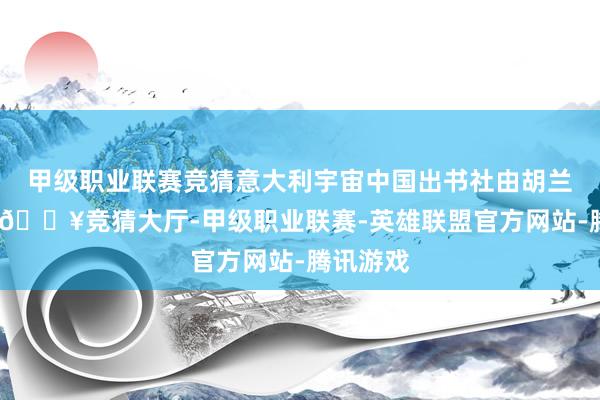 甲级职业联赛竞猜意大利宇宙中国出书社由胡兰波创办-🔥竞猜大厅-甲级职业联赛-英雄联盟官方网站-腾讯游戏