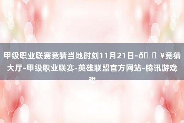 甲级职业联赛竞猜当地时刻11月21日-🔥竞猜大厅-甲级职业联赛-英雄联盟官方网站-腾讯游戏