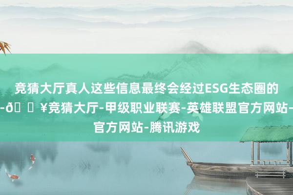竞猜大厅真人这些信息最终会经过ESG生态圈的链条传导-🔥竞猜大厅-甲级职业联赛-英雄联盟官方网站-腾讯游戏